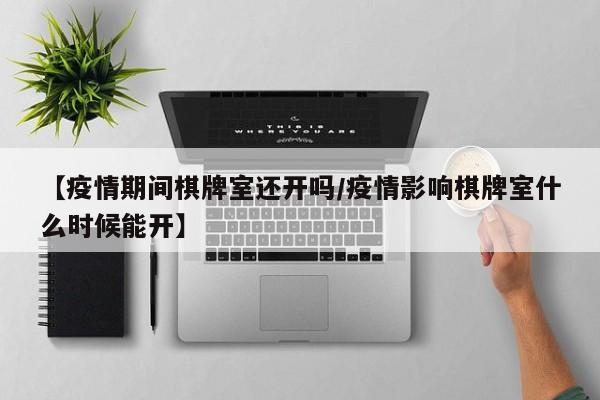 【疫情期间棋牌室还开吗/疫情影响棋牌室什么时候能开】