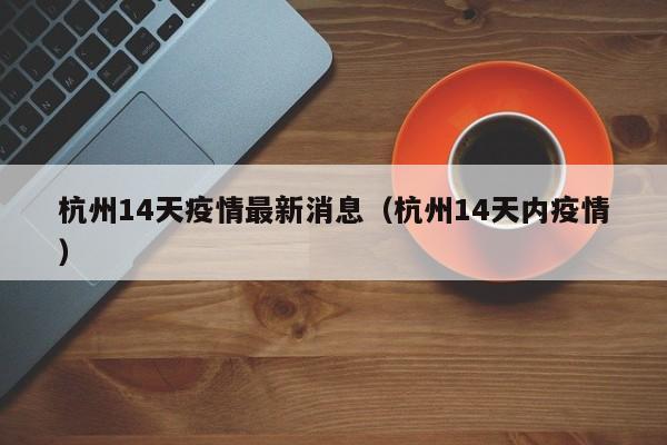 杭州14天疫情最新消息（杭州14天内疫情）