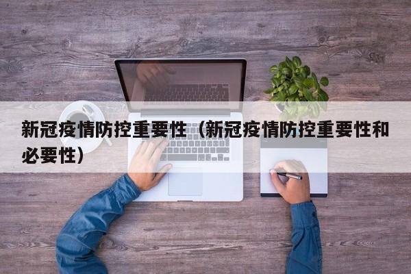 新冠疫情防控重要性（新冠疫情防控重要性和必要性）