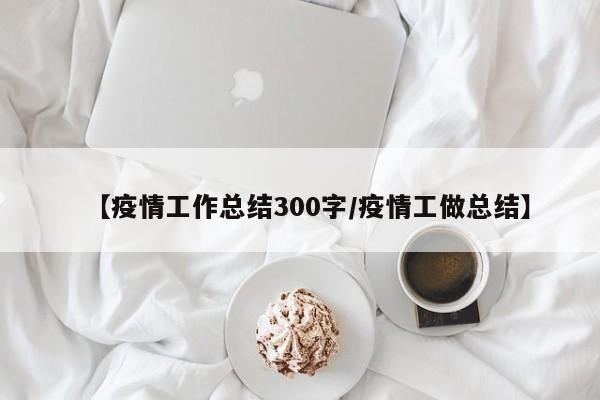 【疫情工作总结300字/疫情工做总结】