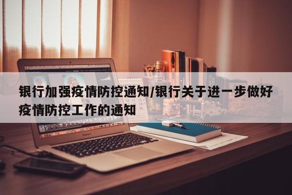 银行加强疫情防控通知/银行关于进一步做好疫情防控工作的通知