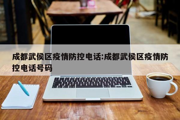 成都武侯区疫情防控电话:成都武侯区疫情防控电话号码