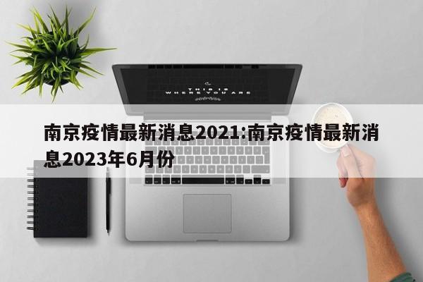 南京疫情最新消息2021:南京疫情最新消息2023年6月份