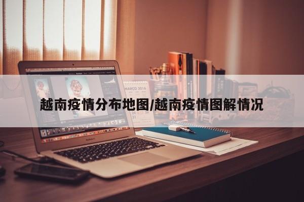 越南疫情分布地图/越南疫情图解情况