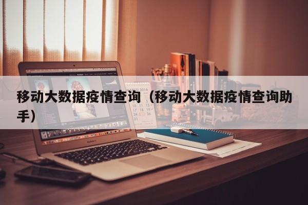 移动大数据疫情查询（移动大数据疫情查询助手）
