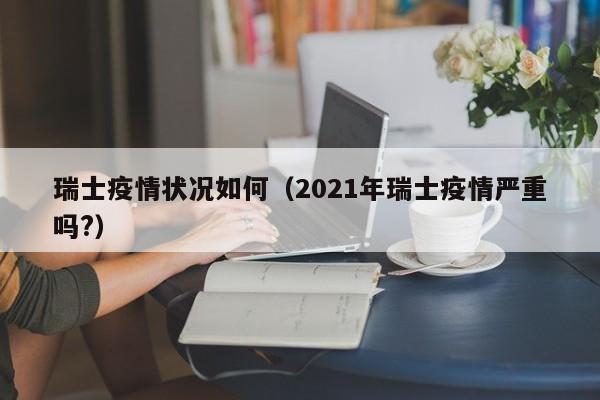 瑞士疫情状况如何（2021年瑞士疫情严重吗?）