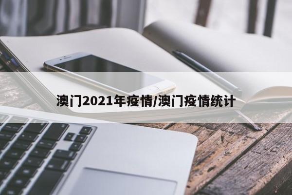 澳门2021年疫情/澳门疫情统计