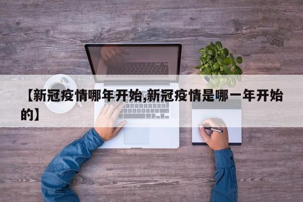 【新冠疫情哪年开始,新冠疫情是哪一年开始的】