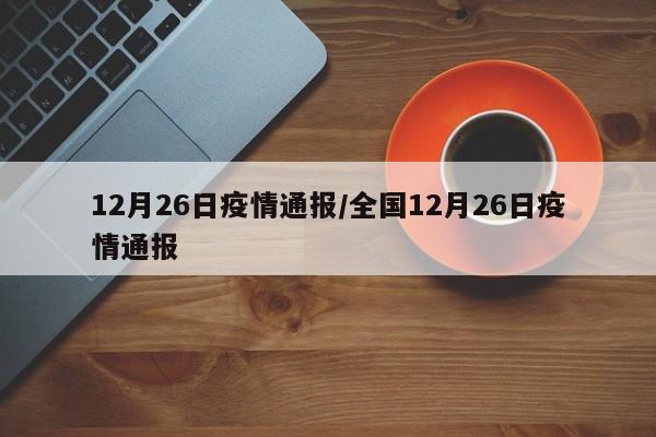 12月26日疫情通报/全国12月26日疫情通报