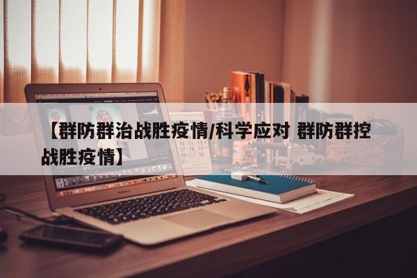 【群防群治战胜疫情/科学应对 群防群控 战胜疫情】