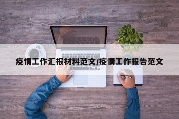 疫情工作汇报材料范文/疫情工作报告范文