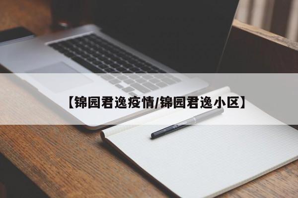 【锦园君逸疫情/锦园君逸小区】
