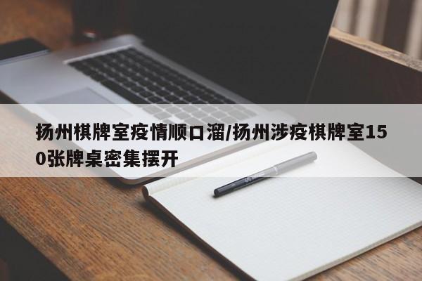 扬州棋牌室疫情顺口溜/扬州涉疫棋牌室150张牌桌密集摆开