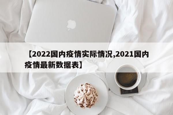 【2022国内疫情实际情况,2021国内疫情最新数据表】