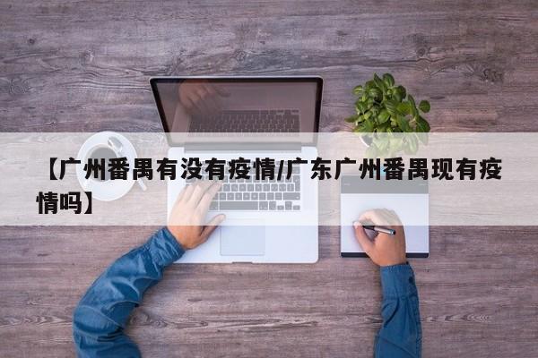 【广州番禺有没有疫情/广东广州番禺现有疫情吗】