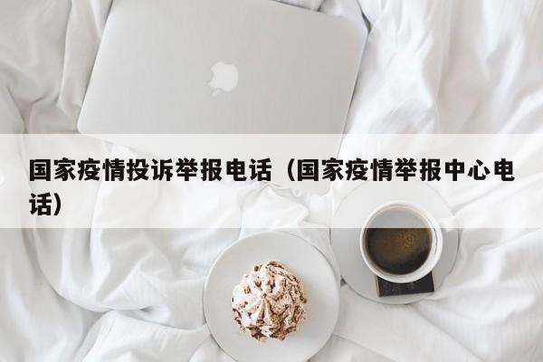 国家疫情投诉举报电话（国家疫情举报中心电话）