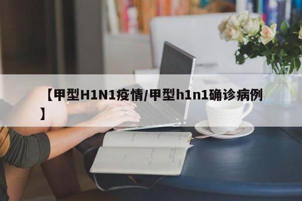 【甲型H1N1疫情/甲型h1n1确诊病例】