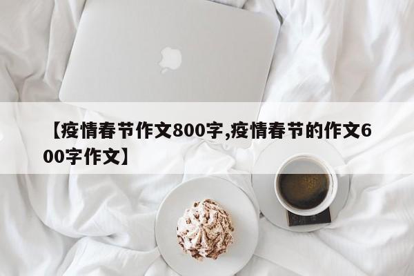 【疫情春节作文800字,疫情春节的作文600字作文】
