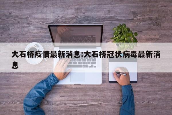 大石桥疫情最新消息:大石桥冠状病毒最新消息