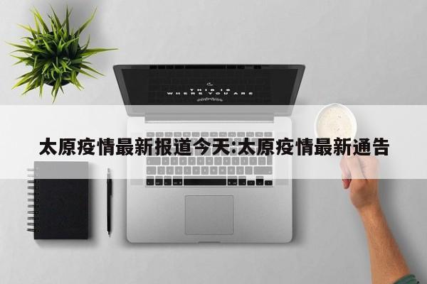 太原疫情最新报道今天:太原疫情最新通告