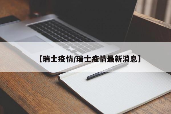 【瑞士疫情/瑞士疫情最新消息】