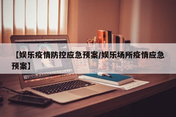 【娱乐疫情防控应急预案/娱乐场所疫情应急预案】