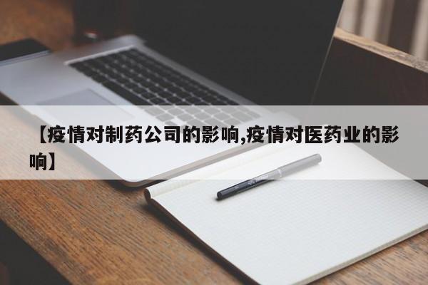 【疫情对制药公司的影响,疫情对医药业的影响】