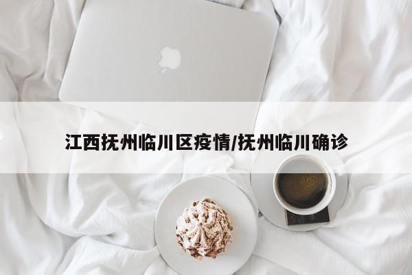 江西抚州临川区疫情/抚州临川确诊