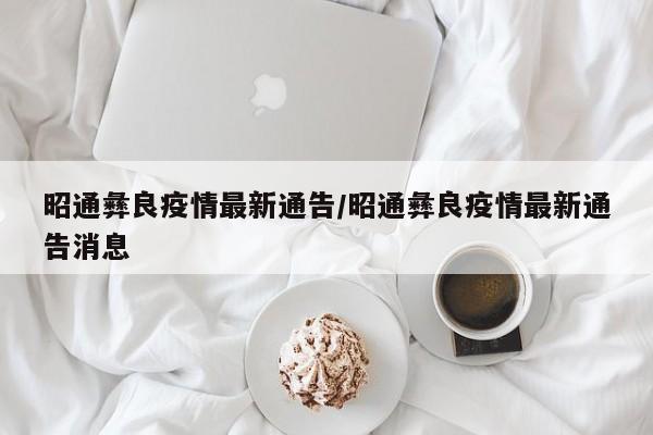 昭通彝良疫情最新通告/昭通彝良疫情最新通告消息