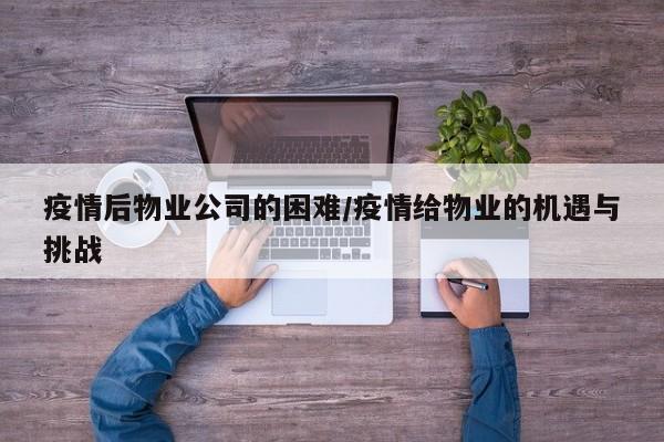 疫情后物业公司的困难/疫情给物业的机遇与挑战