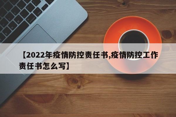 【2022年疫情防控责任书,疫情防控工作责任书怎么写】