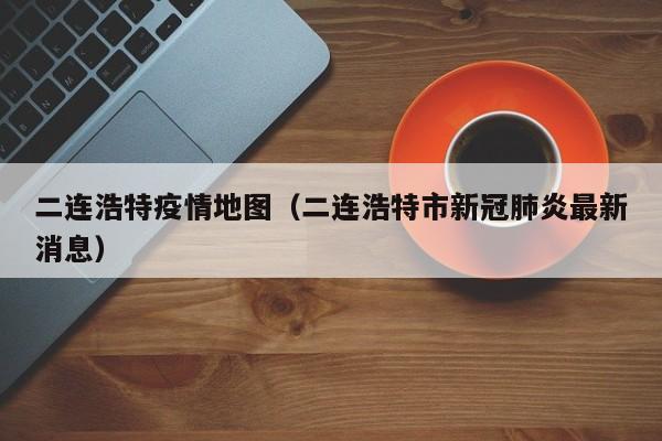 二连浩特疫情地图（二连浩特市新冠肺炎最新消息）