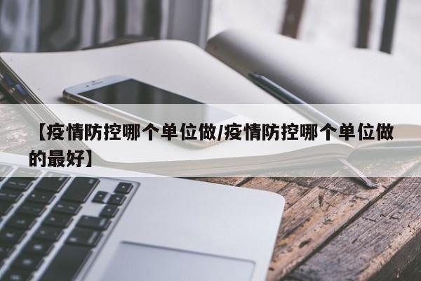 【疫情防控哪个单位做/疫情防控哪个单位做的最好】