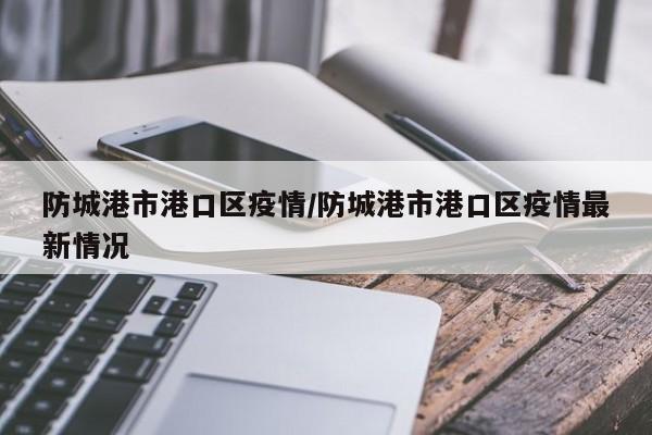 防城港市港口区疫情/防城港市港口区疫情最新情况