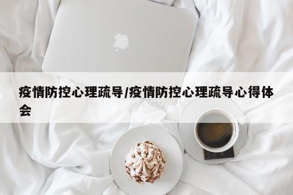 疫情防控心理疏导/疫情防控心理疏导心得体会