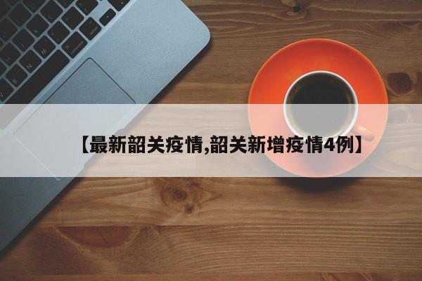 【最新韶关疫情,韶关新增疫情4例】