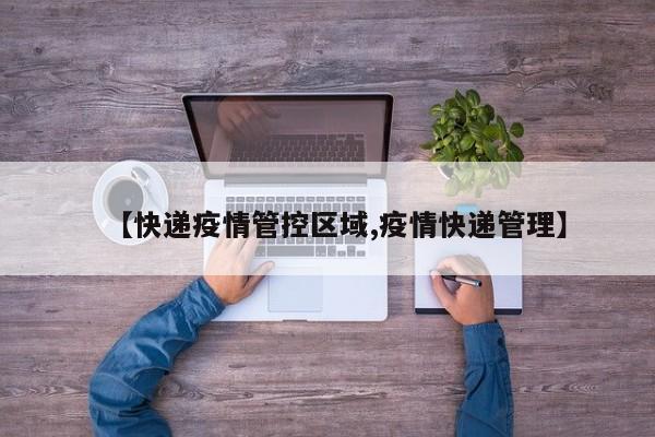 【快递疫情管控区域,疫情快递管理】