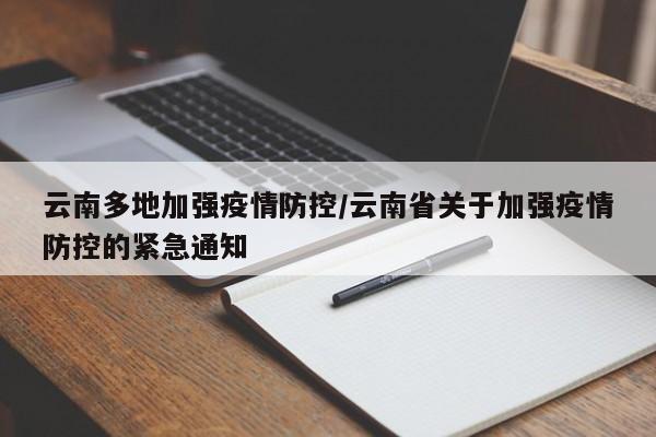 云南多地加强疫情防控/云南省关于加强疫情防控的紧急通知