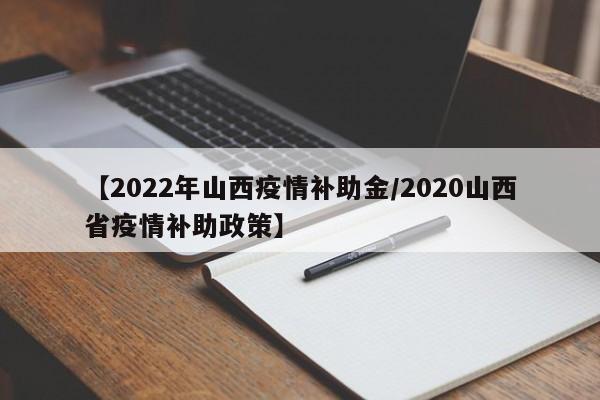 【2022年山西疫情补助金/2020山西省疫情补助政策】