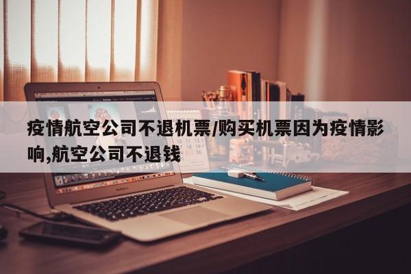 疫情航空公司不退机票/购买机票因为疫情影响,航空公司不退钱