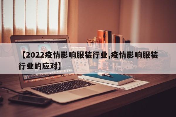 【2022疫情影响服装行业,疫情影响服装行业的应对】