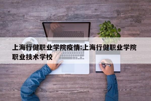 上海行健职业学院疫情:上海行健职业学院 职业技术学校