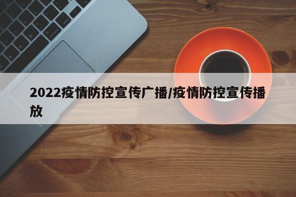 2022疫情防控宣传广播/疫情防控宣传播放