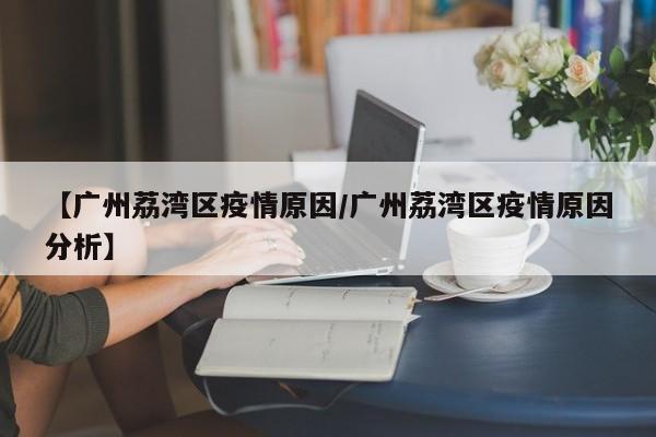 【广州荔湾区疫情原因/广州荔湾区疫情原因分析】