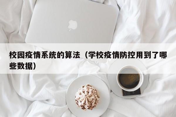 校园疫情系统的算法（学校疫情防控用到了哪些数据）