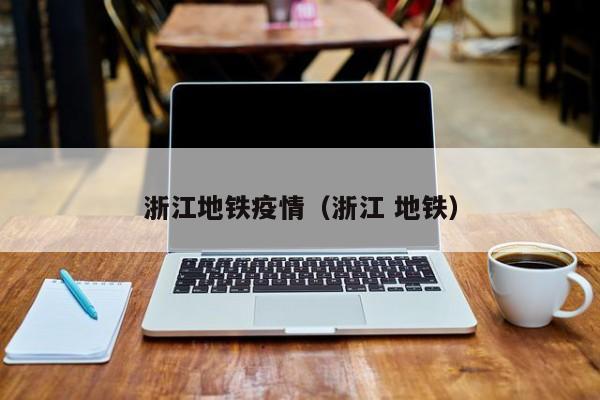 浙江地铁疫情（浙江 地铁）