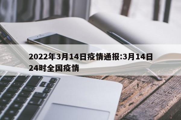 2022年3月14日疫情通报:3月14日24时全国疫情