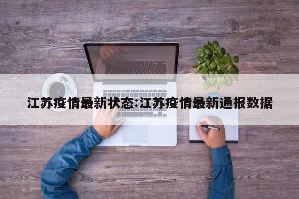 江苏疫情最新状态:江苏疫情最新通报数据