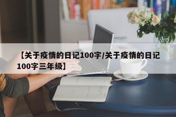 【关于疫情的日记100字/关于疫情的日记100字三年级】