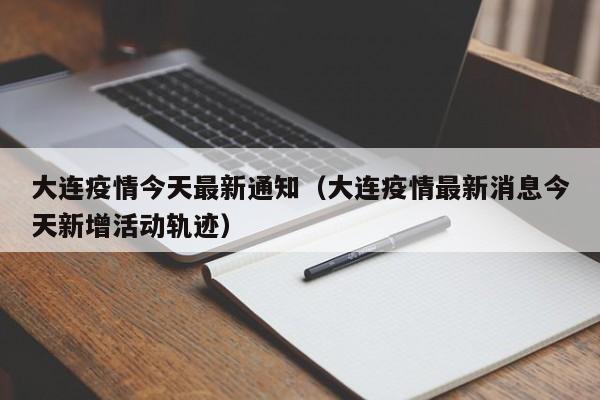 大连疫情今天最新通知（大连疫情最新消息今天新增活动轨迹）